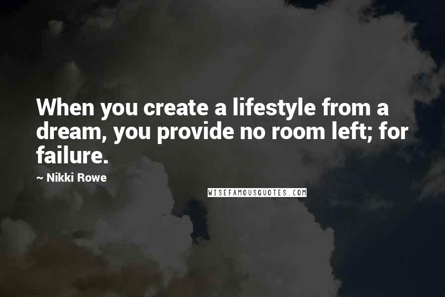 Nikki Rowe Quotes: When you create a lifestyle from a dream, you provide no room left; for failure.