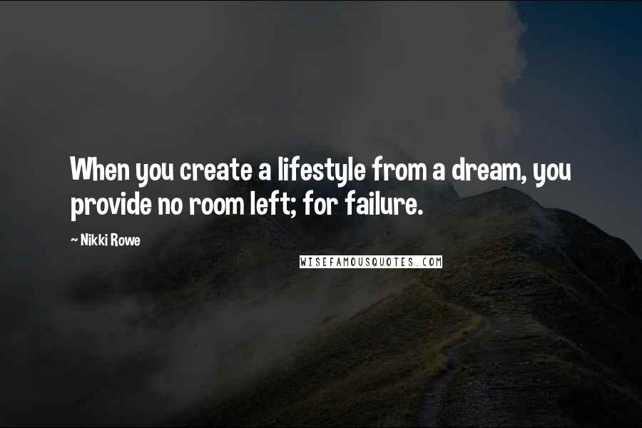 Nikki Rowe Quotes: When you create a lifestyle from a dream, you provide no room left; for failure.