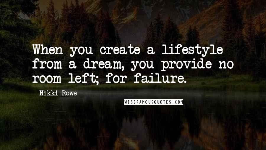 Nikki Rowe Quotes: When you create a lifestyle from a dream, you provide no room left; for failure.