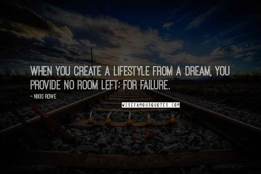 Nikki Rowe Quotes: When you create a lifestyle from a dream, you provide no room left; for failure.