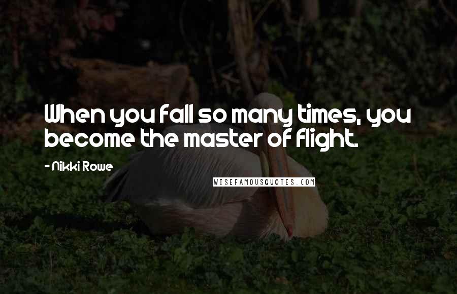 Nikki Rowe Quotes: When you fall so many times, you become the master of flight.