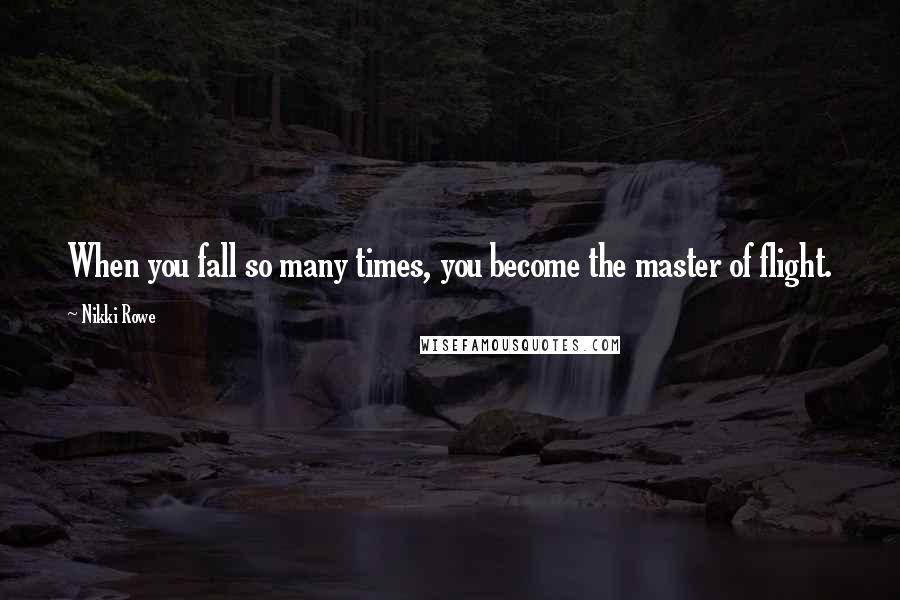 Nikki Rowe Quotes: When you fall so many times, you become the master of flight.