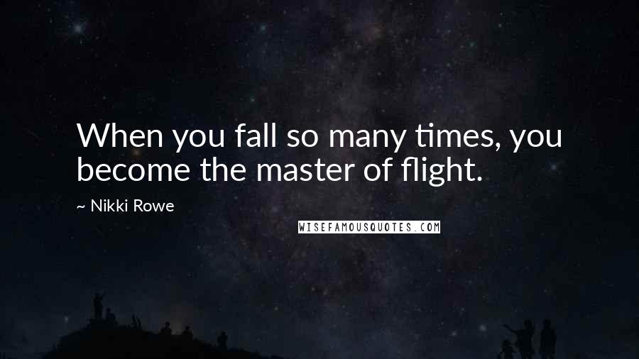 Nikki Rowe Quotes: When you fall so many times, you become the master of flight.