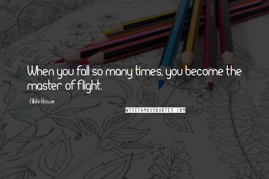 Nikki Rowe Quotes: When you fall so many times, you become the master of flight.