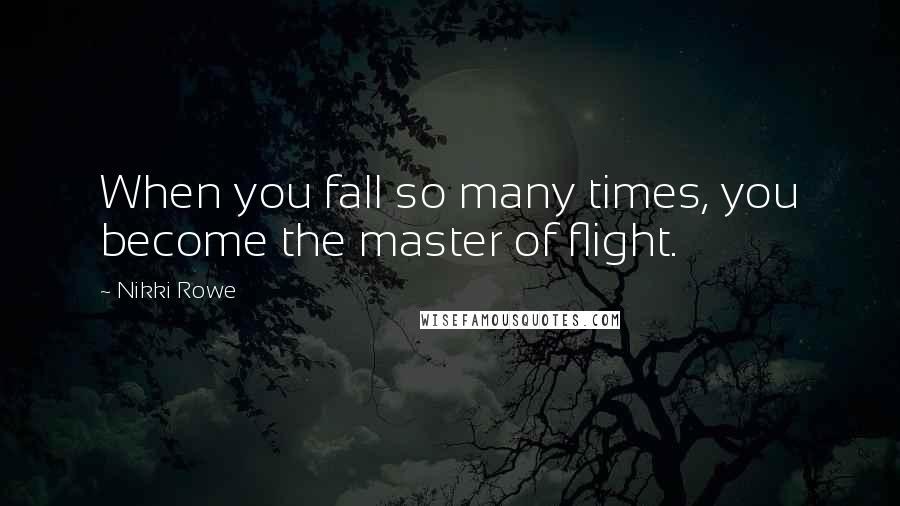 Nikki Rowe Quotes: When you fall so many times, you become the master of flight.