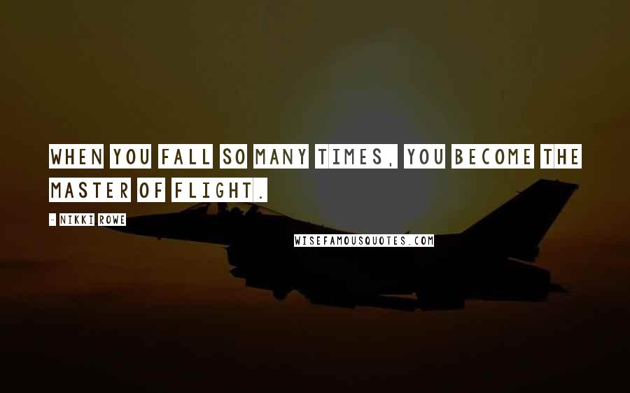 Nikki Rowe Quotes: When you fall so many times, you become the master of flight.