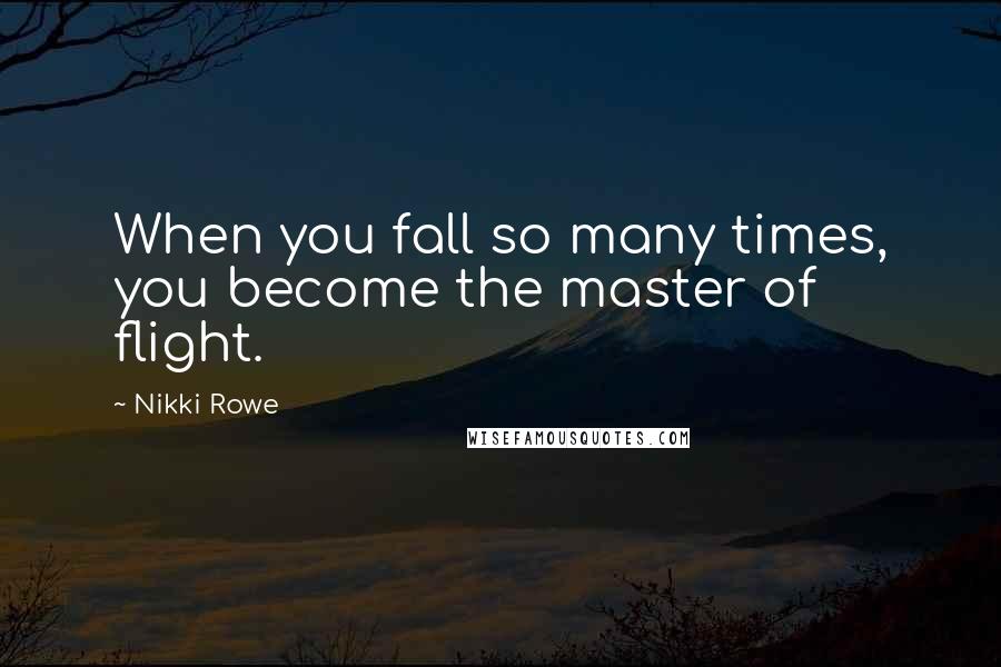 Nikki Rowe Quotes: When you fall so many times, you become the master of flight.