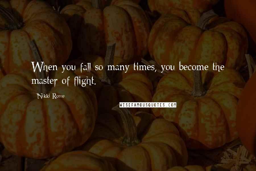 Nikki Rowe Quotes: When you fall so many times, you become the master of flight.