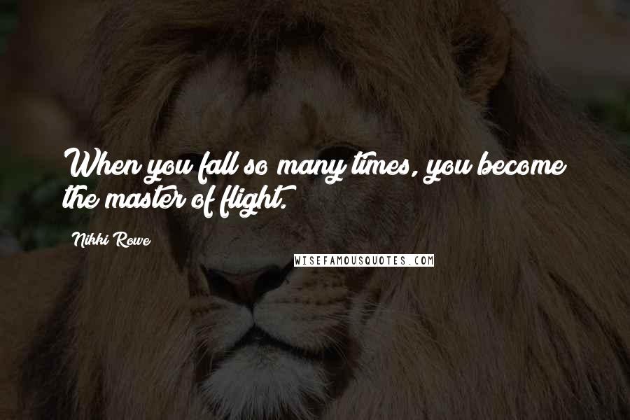 Nikki Rowe Quotes: When you fall so many times, you become the master of flight.