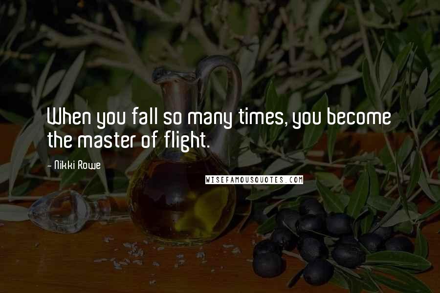 Nikki Rowe Quotes: When you fall so many times, you become the master of flight.