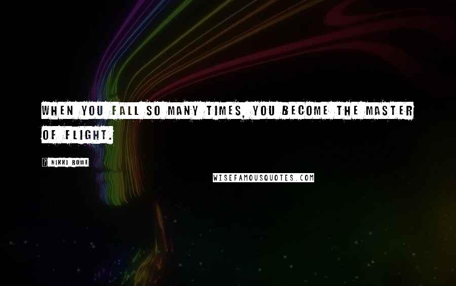 Nikki Rowe Quotes: When you fall so many times, you become the master of flight.