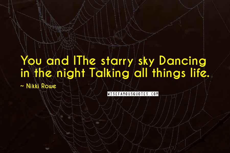 Nikki Rowe Quotes: You and IThe starry sky Dancing in the night Talking all things life.