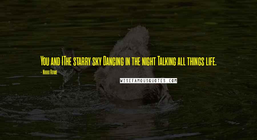 Nikki Rowe Quotes: You and IThe starry sky Dancing in the night Talking all things life.