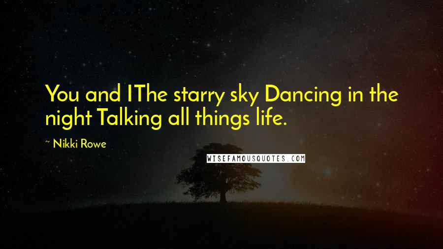 Nikki Rowe Quotes: You and IThe starry sky Dancing in the night Talking all things life.