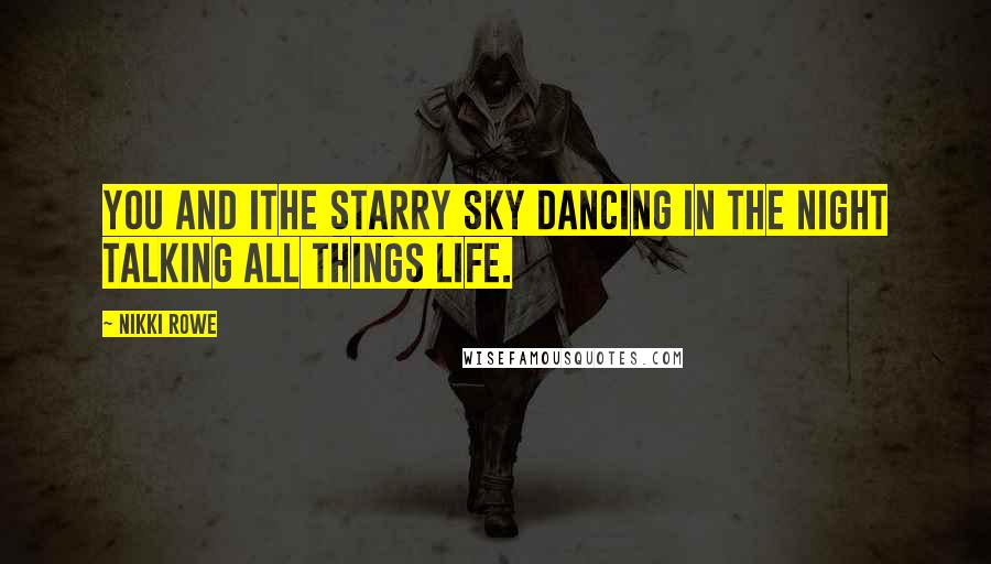 Nikki Rowe Quotes: You and IThe starry sky Dancing in the night Talking all things life.