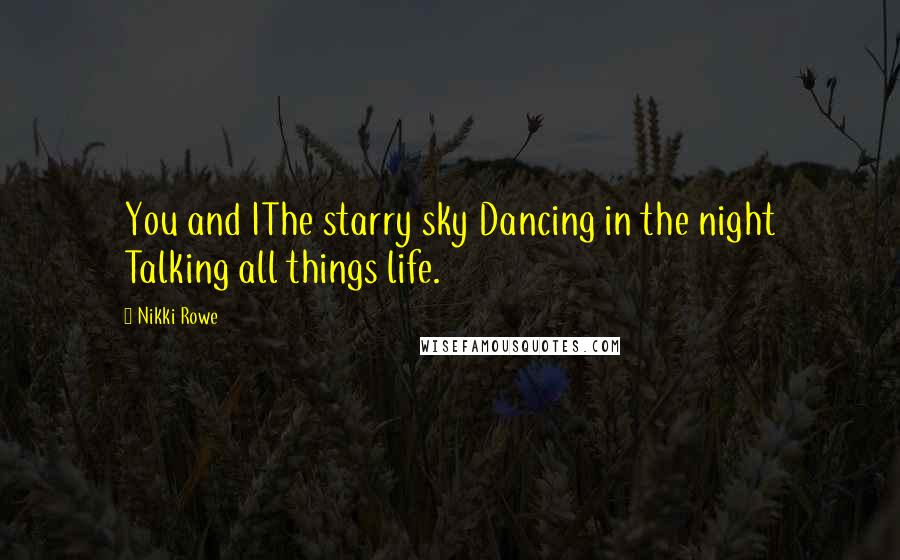 Nikki Rowe Quotes: You and IThe starry sky Dancing in the night Talking all things life.