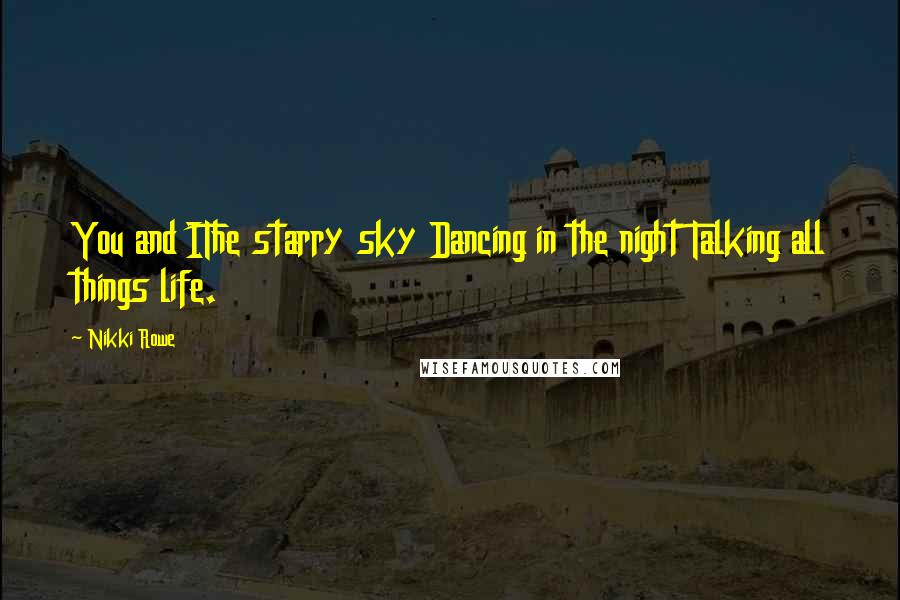 Nikki Rowe Quotes: You and IThe starry sky Dancing in the night Talking all things life.