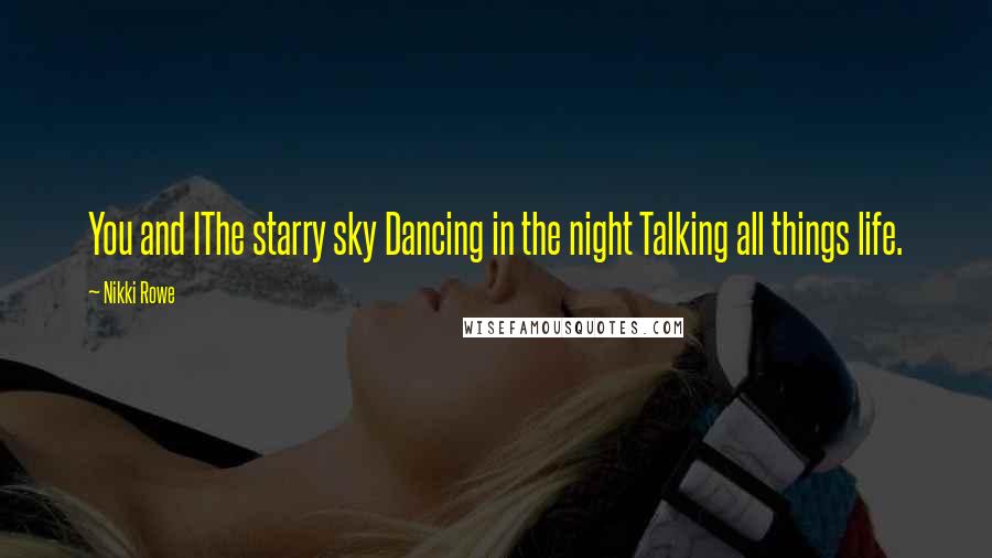 Nikki Rowe Quotes: You and IThe starry sky Dancing in the night Talking all things life.