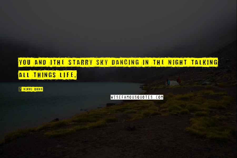 Nikki Rowe Quotes: You and IThe starry sky Dancing in the night Talking all things life.