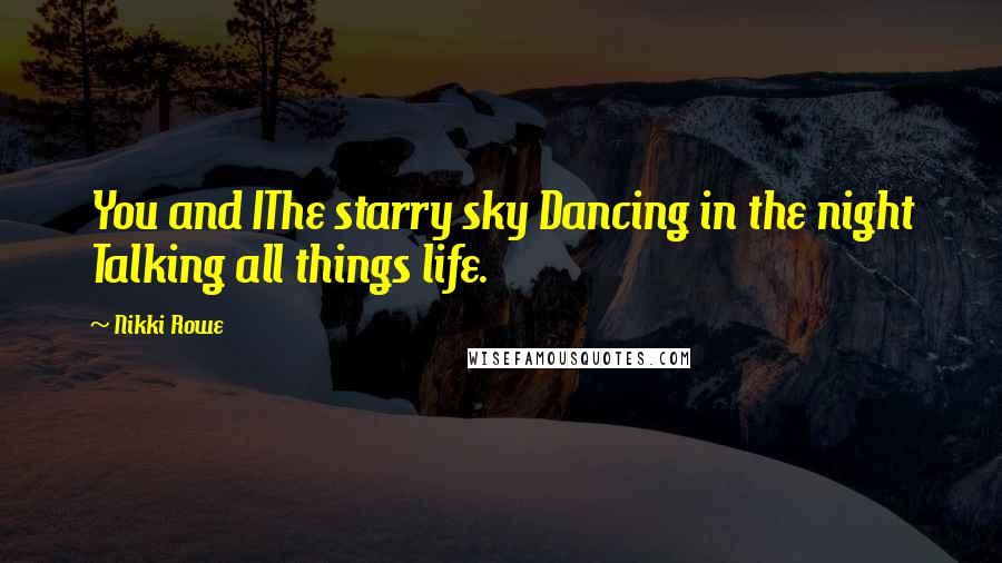 Nikki Rowe Quotes: You and IThe starry sky Dancing in the night Talking all things life.