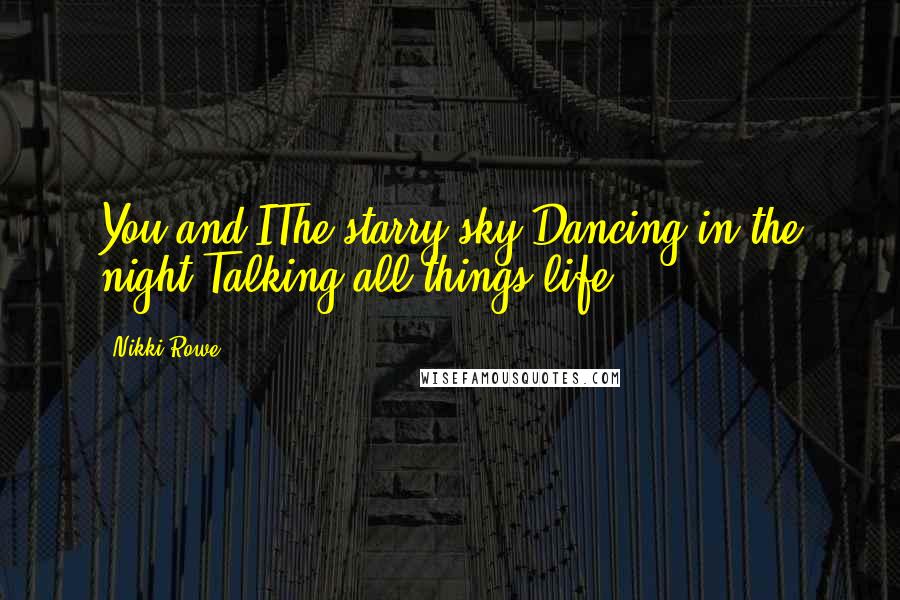 Nikki Rowe Quotes: You and IThe starry sky Dancing in the night Talking all things life.