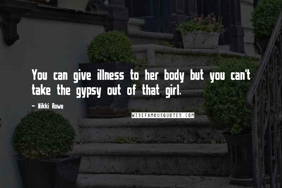 Nikki Rowe Quotes: You can give illness to her body but you can't take the gypsy out of that girl.