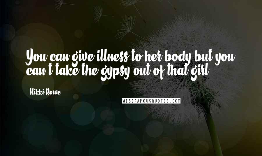 Nikki Rowe Quotes: You can give illness to her body but you can't take the gypsy out of that girl.