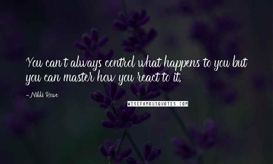 Nikki Rowe Quotes: You can't always control what happens to you but you can master how you react to it.