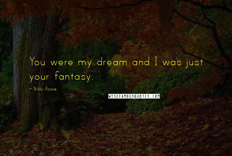 Nikki Rowe Quotes: You were my dream and I was just your fantasy.