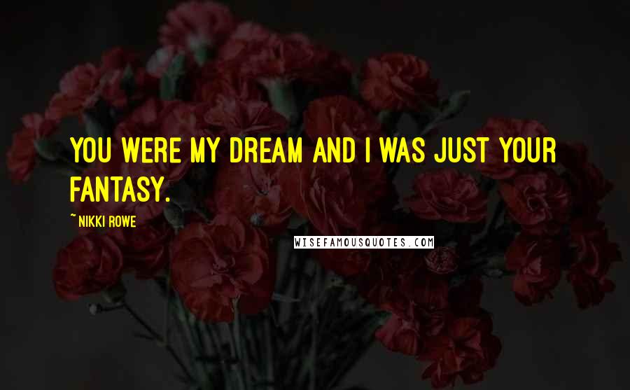 Nikki Rowe Quotes: You were my dream and I was just your fantasy.