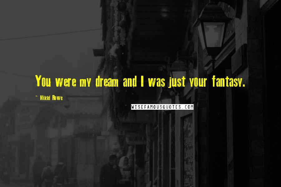 Nikki Rowe Quotes: You were my dream and I was just your fantasy.