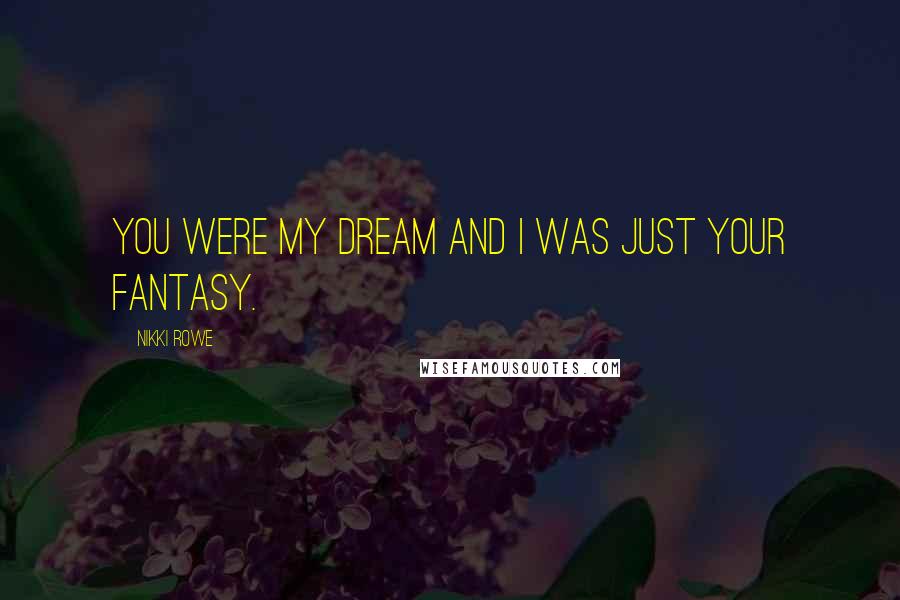 Nikki Rowe Quotes: You were my dream and I was just your fantasy.