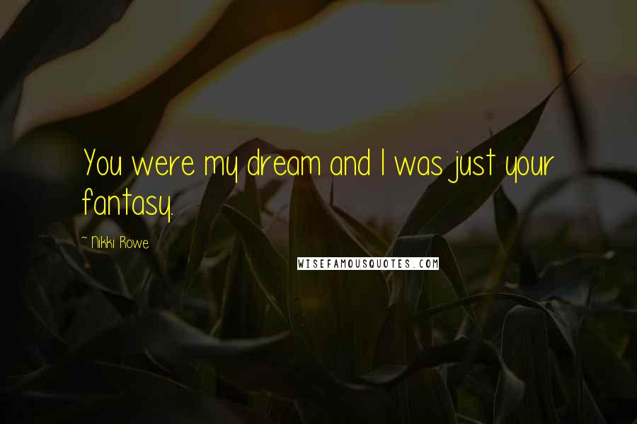 Nikki Rowe Quotes: You were my dream and I was just your fantasy.