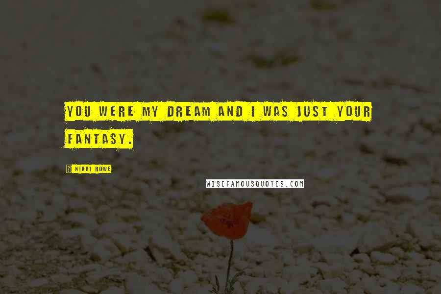 Nikki Rowe Quotes: You were my dream and I was just your fantasy.