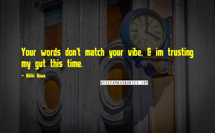 Nikki Rowe Quotes: Your words don't match your vibe, & im trusting my gut this time.