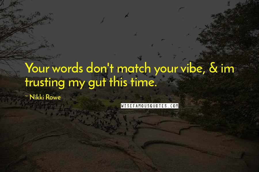 Nikki Rowe Quotes: Your words don't match your vibe, & im trusting my gut this time.