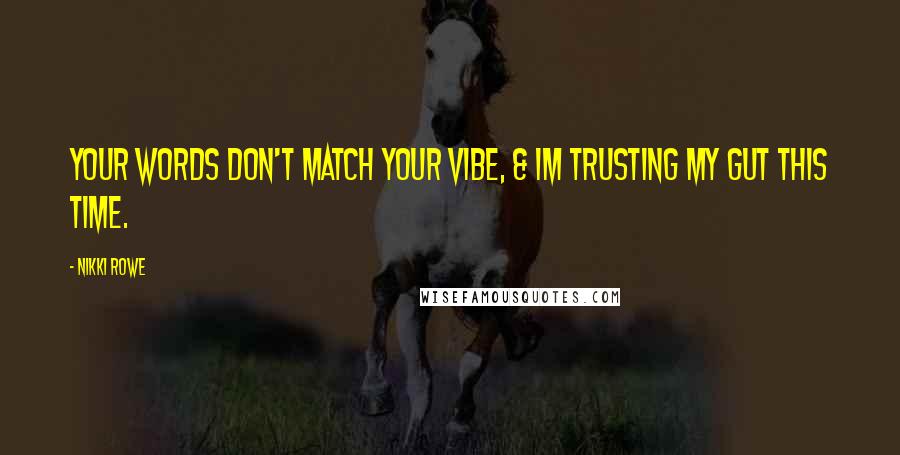 Nikki Rowe Quotes: Your words don't match your vibe, & im trusting my gut this time.