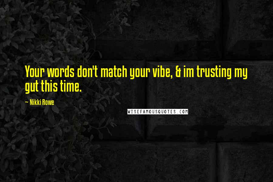 Nikki Rowe Quotes: Your words don't match your vibe, & im trusting my gut this time.