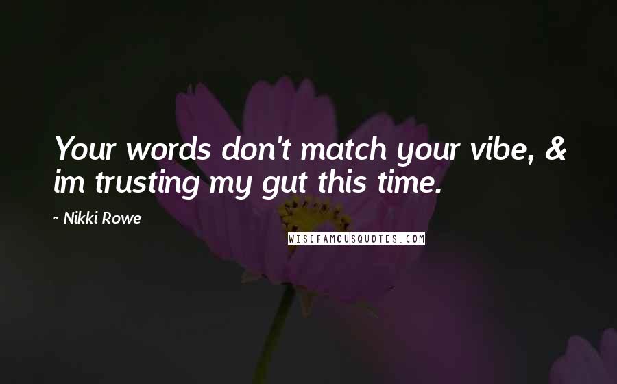 Nikki Rowe Quotes: Your words don't match your vibe, & im trusting my gut this time.