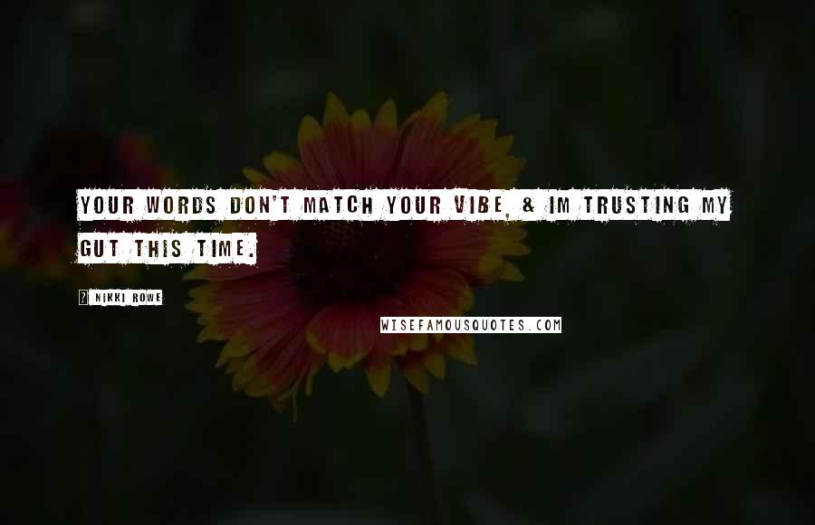 Nikki Rowe Quotes: Your words don't match your vibe, & im trusting my gut this time.