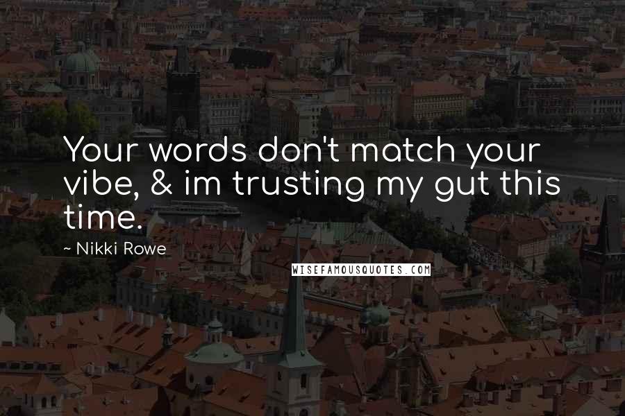 Nikki Rowe Quotes: Your words don't match your vibe, & im trusting my gut this time.