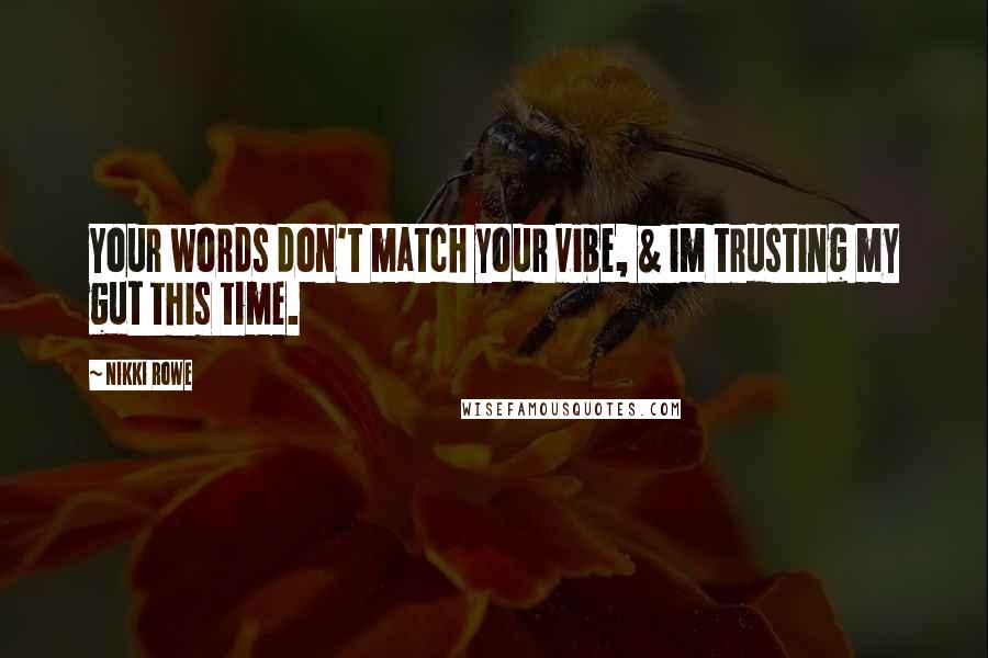 Nikki Rowe Quotes: Your words don't match your vibe, & im trusting my gut this time.