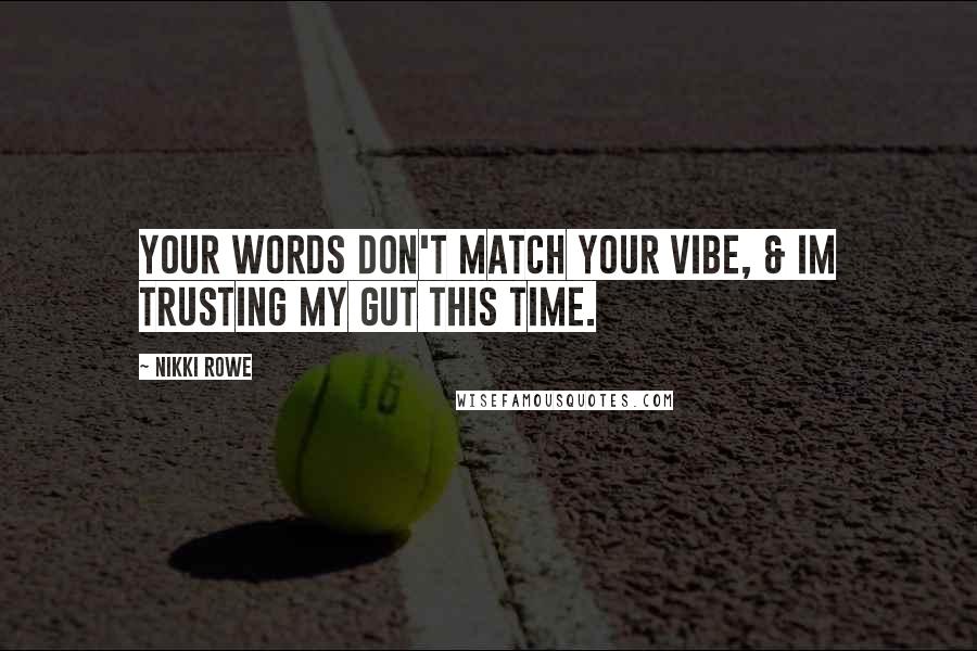 Nikki Rowe Quotes: Your words don't match your vibe, & im trusting my gut this time.