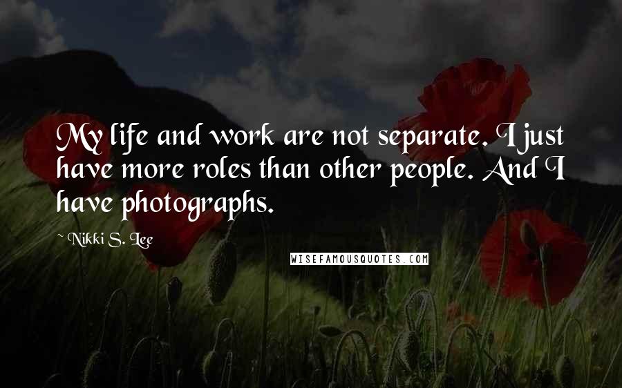 Nikki S. Lee Quotes: My life and work are not separate. I just have more roles than other people. And I have photographs.