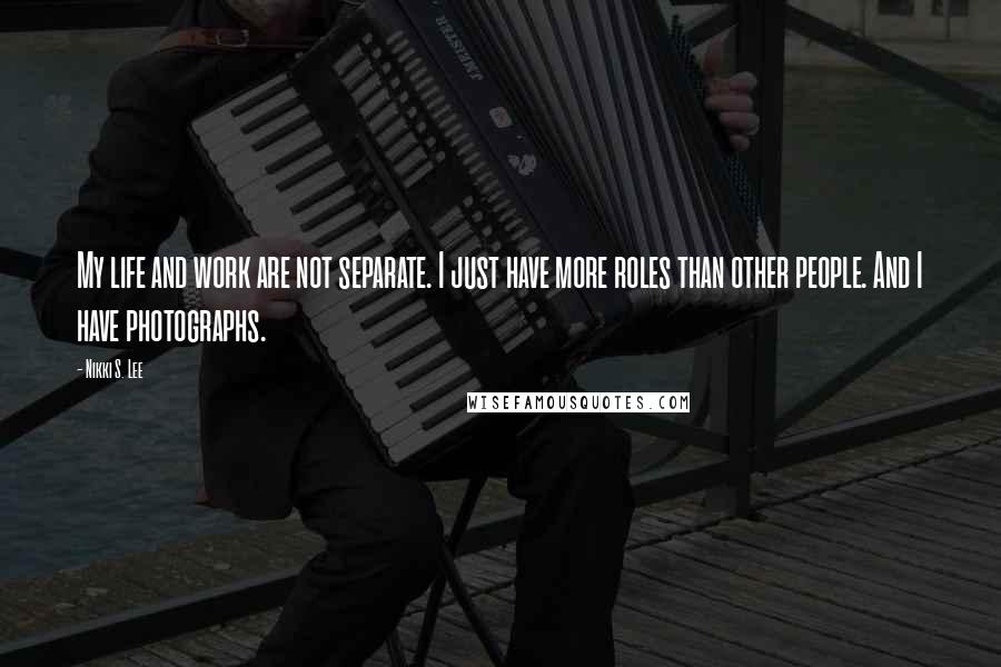 Nikki S. Lee Quotes: My life and work are not separate. I just have more roles than other people. And I have photographs.