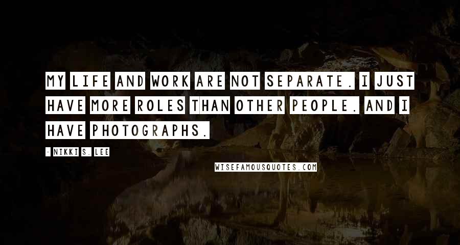 Nikki S. Lee Quotes: My life and work are not separate. I just have more roles than other people. And I have photographs.