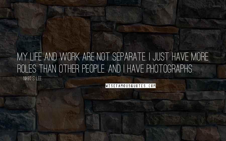 Nikki S. Lee Quotes: My life and work are not separate. I just have more roles than other people. And I have photographs.