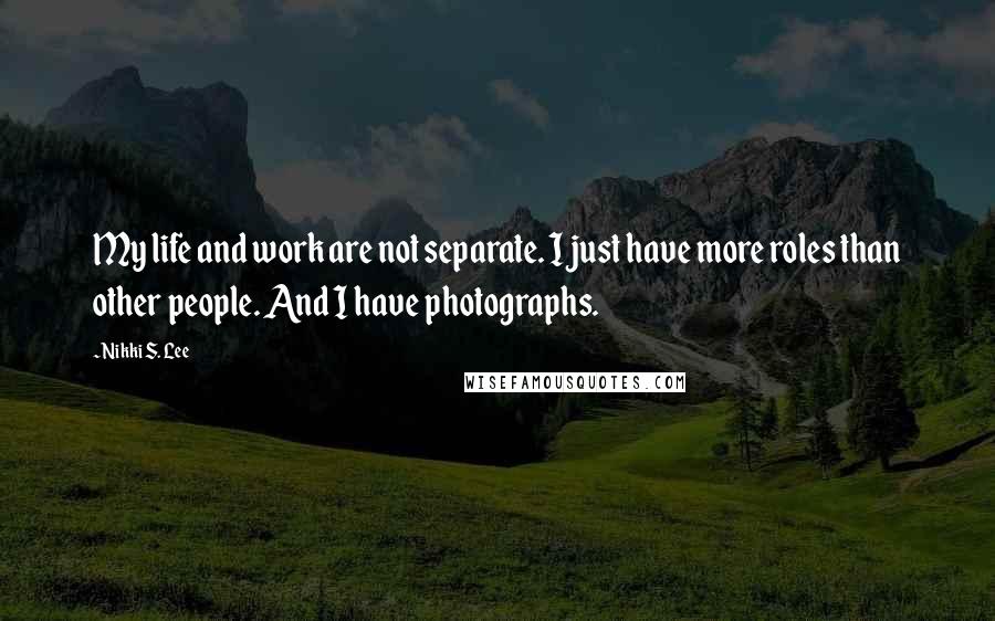 Nikki S. Lee Quotes: My life and work are not separate. I just have more roles than other people. And I have photographs.