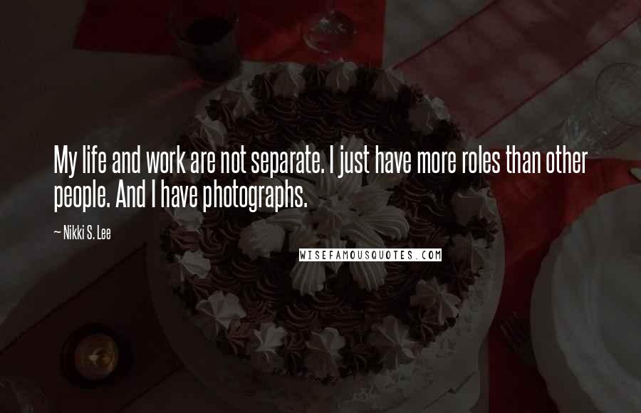 Nikki S. Lee Quotes: My life and work are not separate. I just have more roles than other people. And I have photographs.