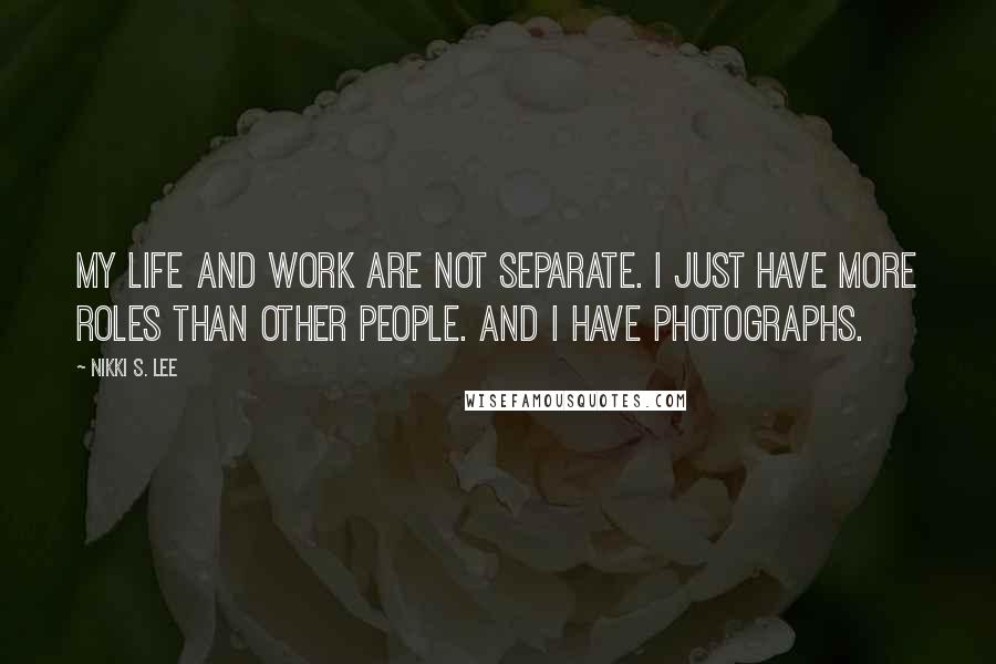 Nikki S. Lee Quotes: My life and work are not separate. I just have more roles than other people. And I have photographs.